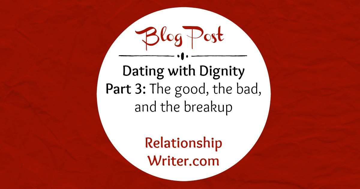 Dating With Dignity Part 3 The Good The Bad And The Breakup